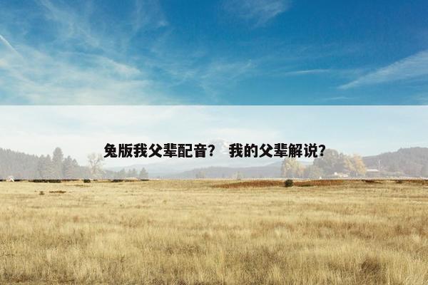 兔版我父辈配音？ 我的父辈解说？