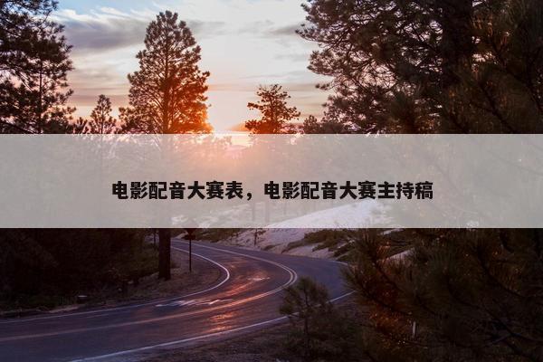 电影配音大赛表，电影配音大赛主持稿