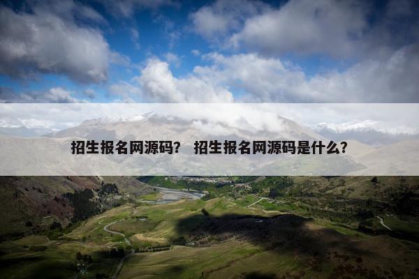 招生报名网源码？ 招生报名网源码是什么？