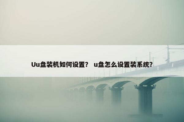 Uu盘装机如何设置？ u盘怎么设置装系统？