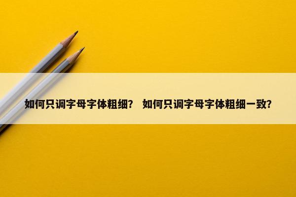 如何只调字母字体粗细？ 如何只调字母字体粗细一致？