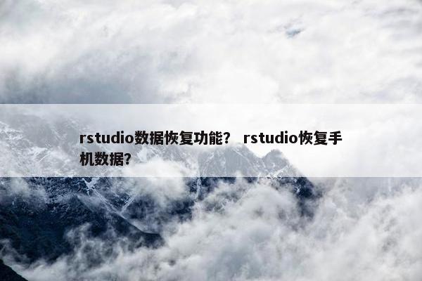 rstudio数据恢复功能？ rstudio恢复手机数据？