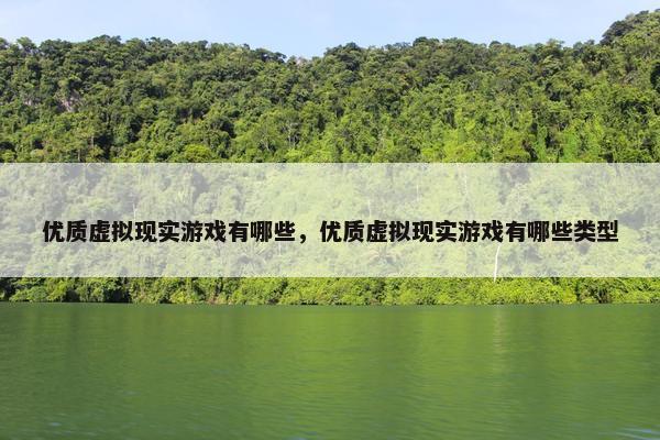 优质虚拟现实游戏有哪些，优质虚拟现实游戏有哪些类型