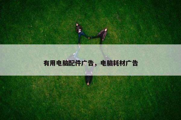 有用电脑配件广告，电脑耗材广告