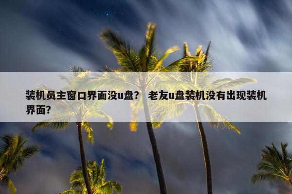 装机员主窗口界面没u盘？ 老友u盘装机没有出现装机界面？