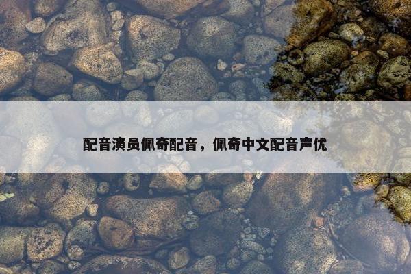 配音演员佩奇配音，佩奇中文配音声优