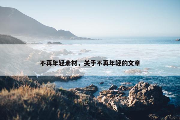 不再年轻素材，关于不再年轻的文章
