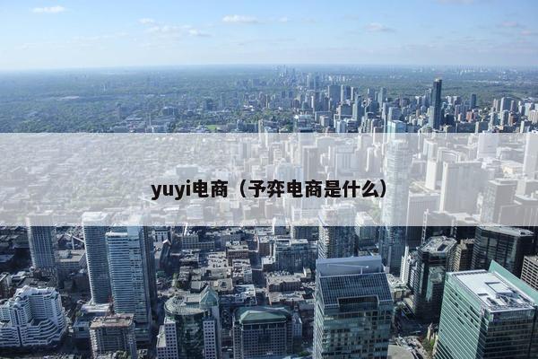 yuyi电商（予弈电商是什么）