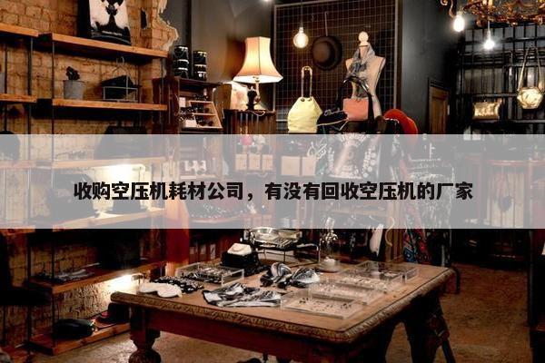 收购空压机耗材公司，有没有回收空压机的厂家