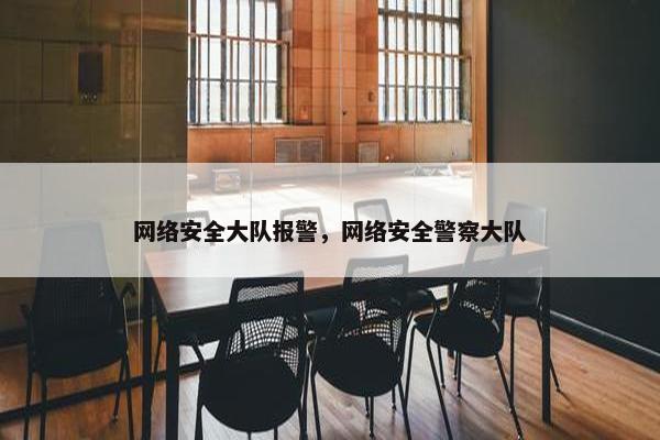 网络安全大队报警，网络安全警察大队