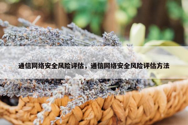 通信网络安全风险评估，通信网络安全风险评估方法