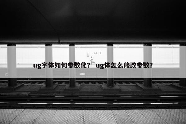 ug字体如何参数化？ ug体怎么修改参数？