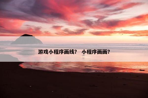 游戏小程序画线？ 小程序画画？