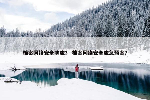 档案网络安全响应？ 档案网络安全应急预案？