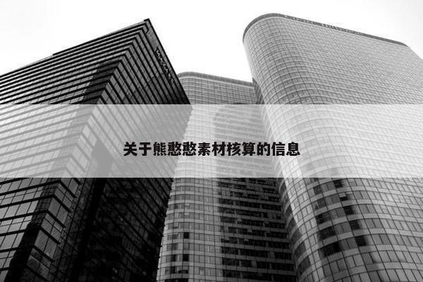 关于熊憨憨素材核算的信息