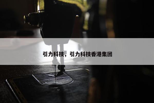 引力科技，引力科技香港集团