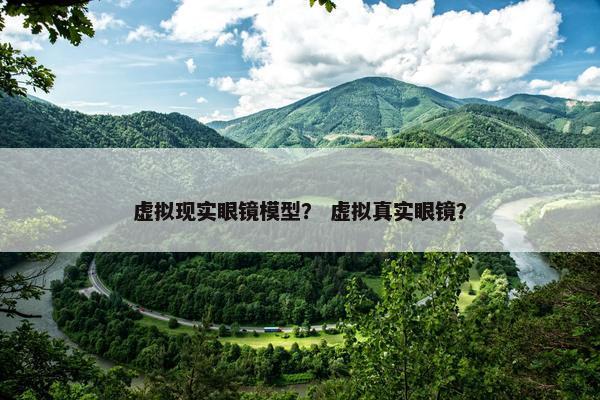 虚拟现实眼镜模型？ 虚拟真实眼镜？