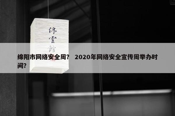 绵阳市网络安全周？ 2020年网络安全宣传周举办时间？