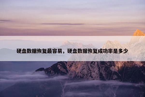 硬盘数据恢复最容易，硬盘数据恢复成功率是多少