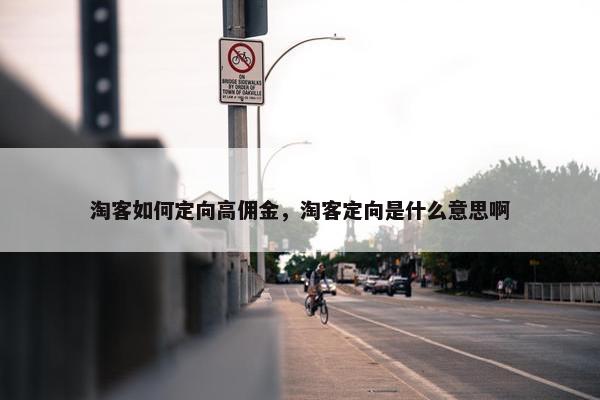 淘客如何定向高佣金，淘客定向是什么意思啊