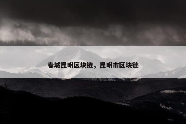 春城昆明区块链，昆明市区块链