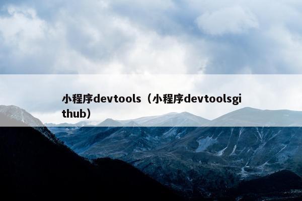 小程序devtools（小程序devtoolsgithub）