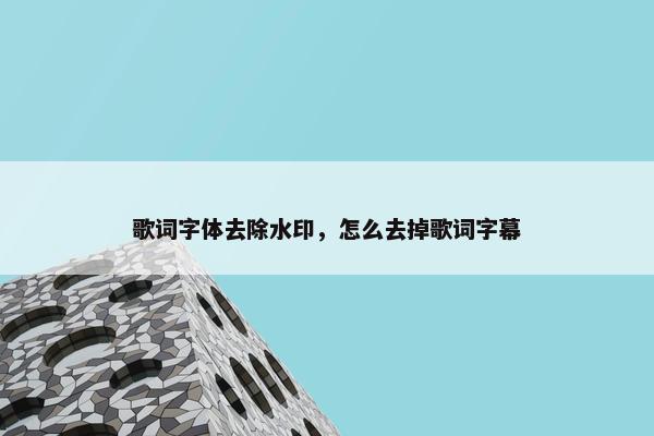 歌词字体去除水印，怎么去掉歌词字幕