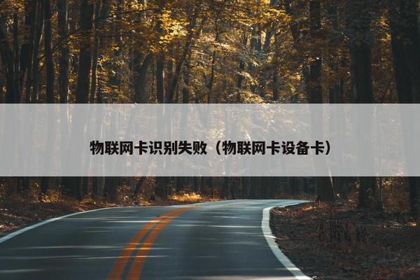 物联网卡识别失败（物联网卡设备卡）