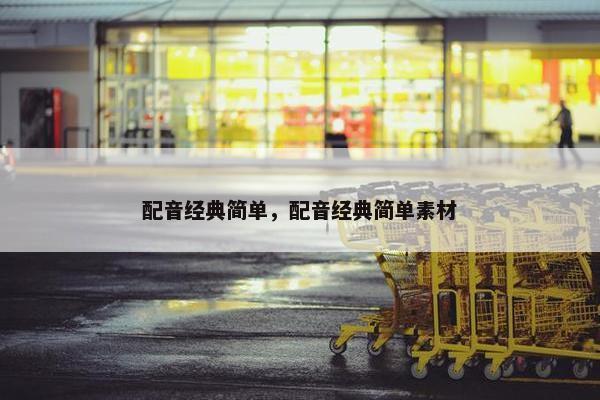 配音经典简单，配音经典简单素材