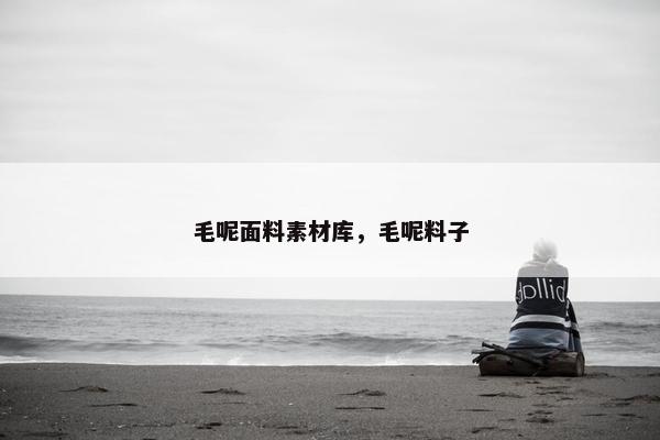 毛呢面料素材库，毛呢料子