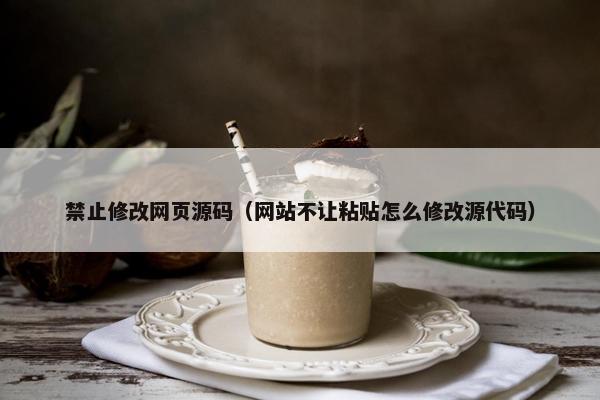禁止修改网页源码（网站不让粘贴怎么修改源代码）