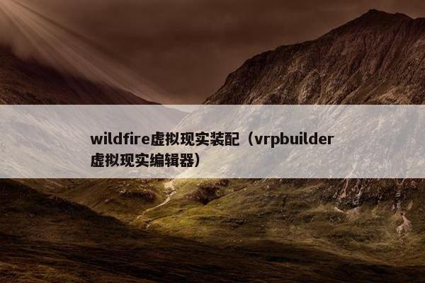 wildfire虚拟现实装配（vrpbuilder虚拟现实编辑器）