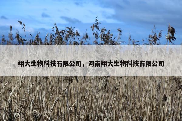 翔大生物科技有限公司，河南翔大生物科技有限公司