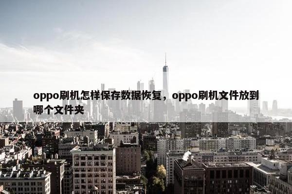 oppo刷机怎样保存数据恢复，oppo刷机文件放到哪个文件夹