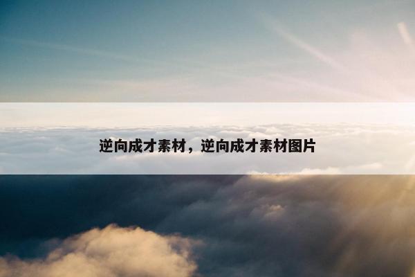 逆向成才素材，逆向成才素材图片