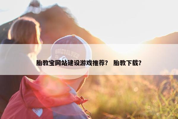 胎教宝网站建设游戏推荐？ 胎教下载？