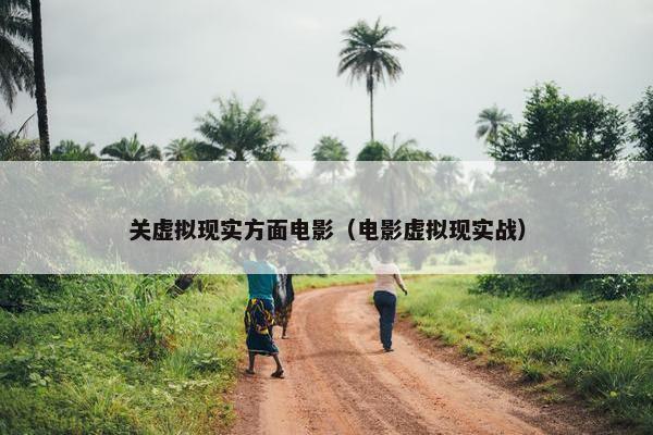 关虚拟现实方面电影（电影虚拟现实战）