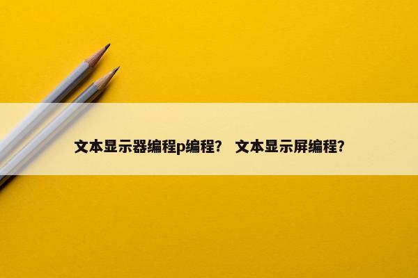 文本显示器编程p编程？ 文本显示屏编程？
