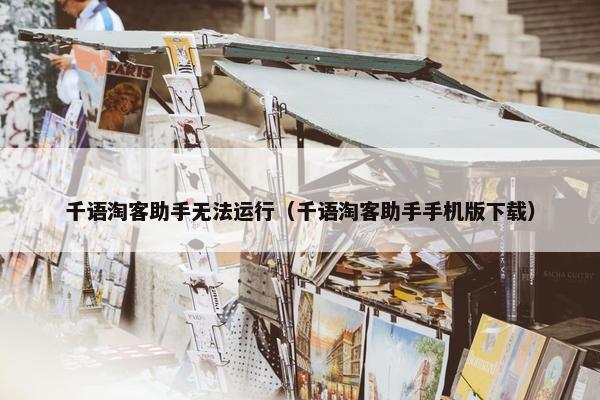 千语淘客助手无法运行（千语淘客助手手机版下载）