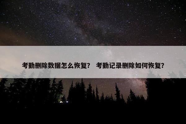 考勤删除数据怎么恢复？ 考勤记录删除如何恢复？