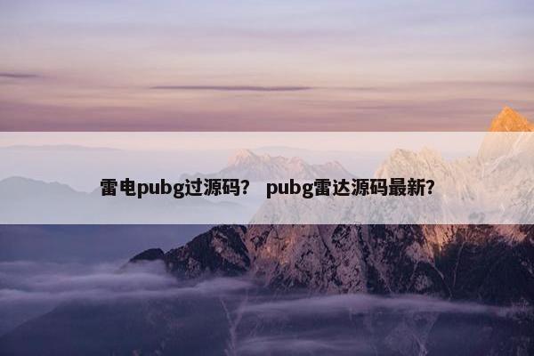 雷电pubg过源码？ pubg雷达源码最新？
