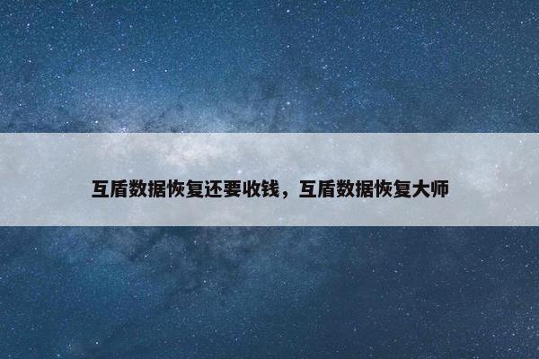 互盾数据恢复还要收钱，互盾数据恢复大师
