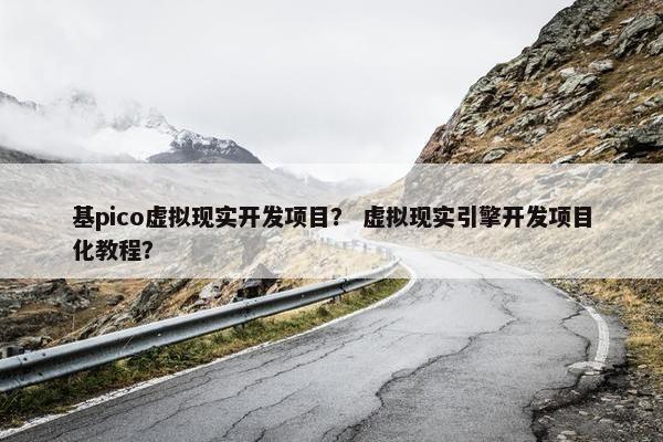 基pico虚拟现实开发项目？ 虚拟现实引擎开发项目化教程？