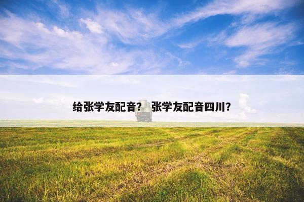 给张学友配音？ 张学友配音四川？