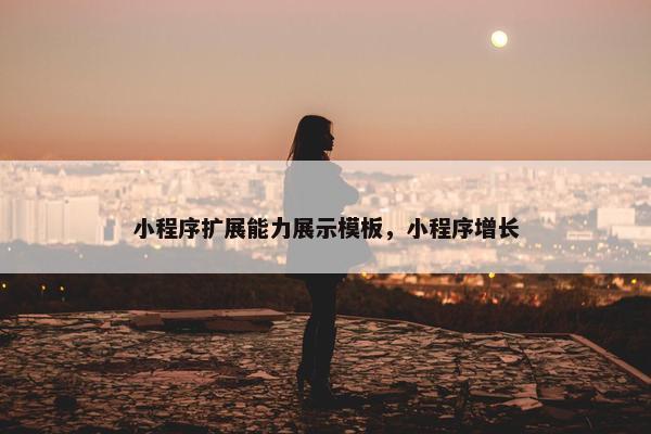小程序扩展能力展示模板，小程序增长