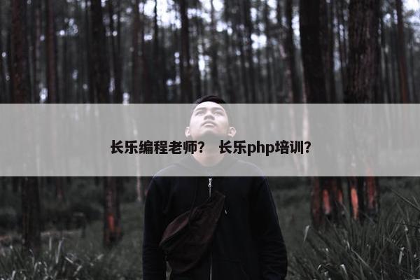 长乐编程老师？ 长乐php培训？