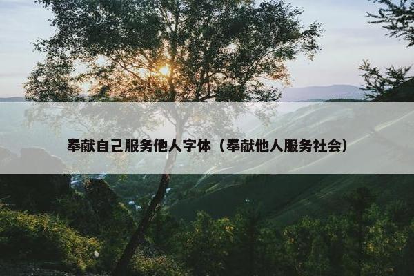 奉献自己服务他人字体（奉献他人服务社会）