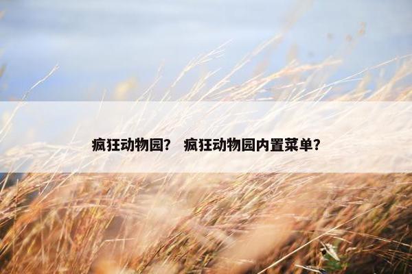 疯狂动物园？ 疯狂动物园内置菜单？