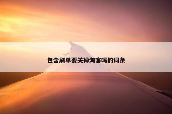 包含刷单要关掉淘客吗的词条