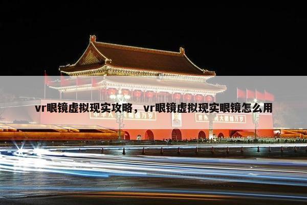 vr眼镜虚拟现实攻略，vr眼镜虚拟现实眼镜怎么用
